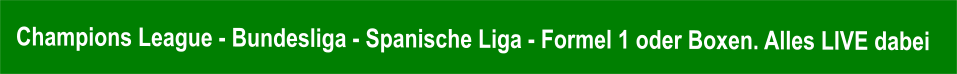 Champions League - Bundesliga - Spanische Liga - Formel 1 oder Boxen. Alles LIVE dabei